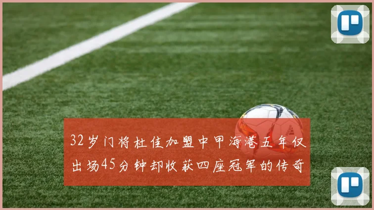 32岁门将杜佳加盟中甲海港五年仅出场45分钟却收获四座冠军的传奇经历