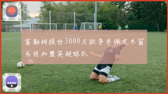 富勒姆报价3000万欧争夺佩皮冬窗或将加盟英超球队