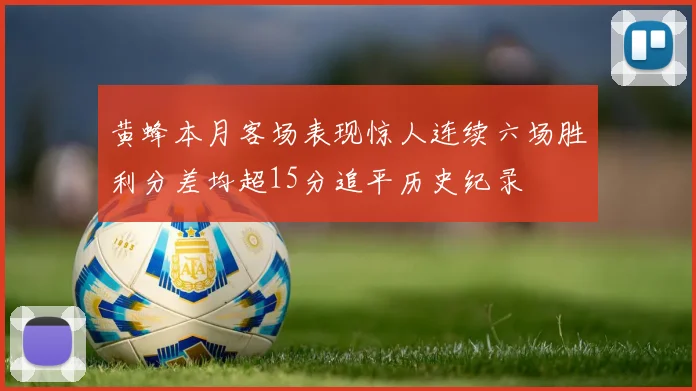 黄蜂本月客场表现惊人连续六场胜利分差均超15分追平历史纪录