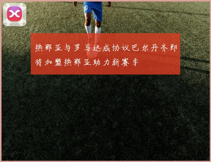 热那亚与罗马达成协议巴尔丹齐即将加盟热那亚助力新赛季