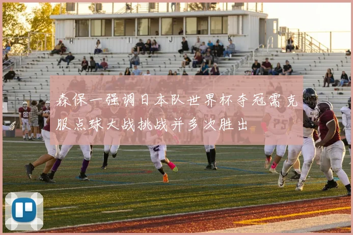 森保一强调日本队世界杯夺冠需克服点球大战挑战并多次胜出