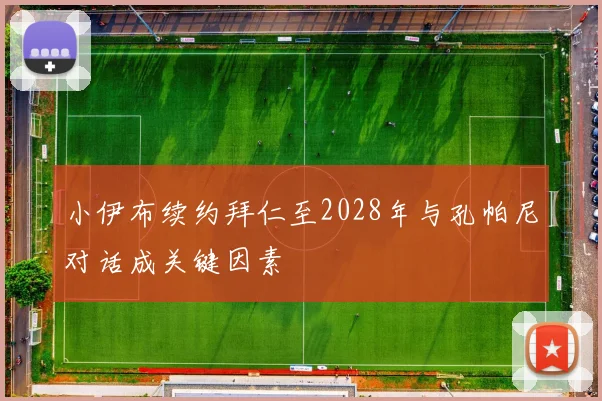小伊布续约拜仁至2028年与孔帕尼对话成关键因素