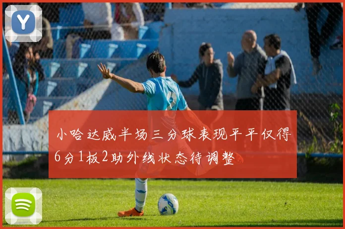 小哈达威半场三分球表现平平仅得6分1板2助外线状态待调整