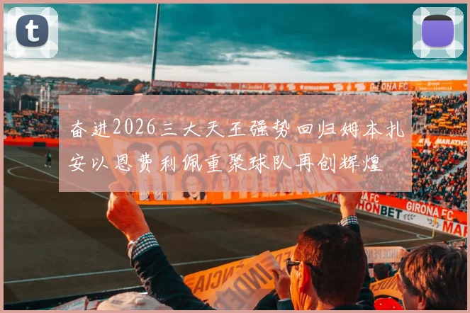 奋进2026三大天王强势回归姆本扎安以恩费利佩重聚球队再创辉煌