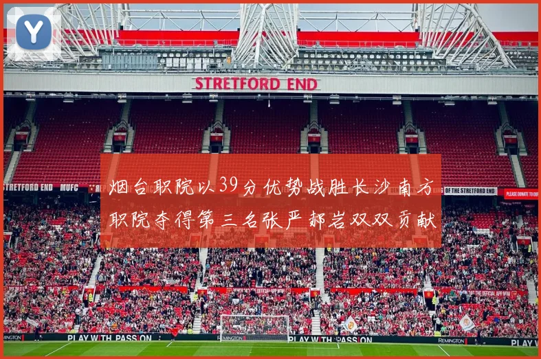 烟台职院以39分优势战胜长沙南方职院夺得第三名张严郝岩双双贡献27分