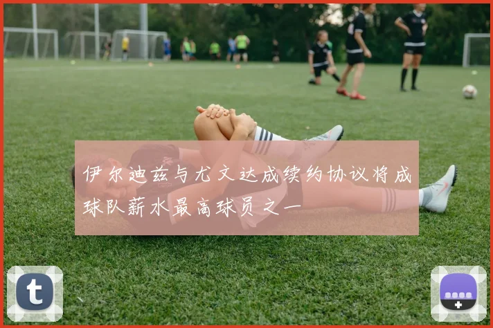 伊尔迪兹与尤文达成续约协议将成球队薪水最高球员之一
