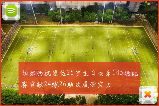 切尔西祝恩佐25岁生日快乐145场比赛贡献24球26助攻展现实力